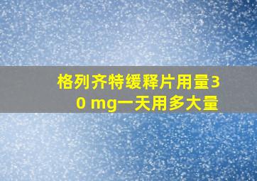 格列齐特缓释片用量30 mg一天用多大量